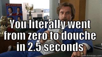  YOU LITERALLY WENT FROM ZERO TO DOUCHE IN 2.5 SECONDS Misc