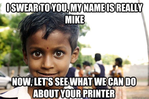 I swear to you, my name is really mike now, let's see what we can do about your printer  