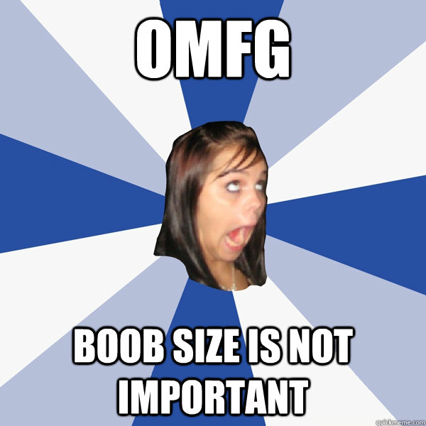OMFG BOOB SIZE IS NOT IMPORTANT  Annoying Facebook Girl