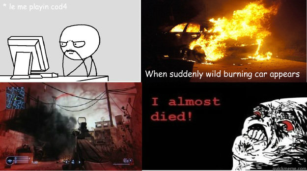 * le me playin cod4 When suddenly wild burning car appears - * le me playin cod4 When suddenly wild burning car appears  Cod4 meme almost died