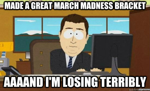 MADE A GREAT MARCH MADNESS BRACKET AAAAND I'M LOSING TERRIBLY  anditsgone
