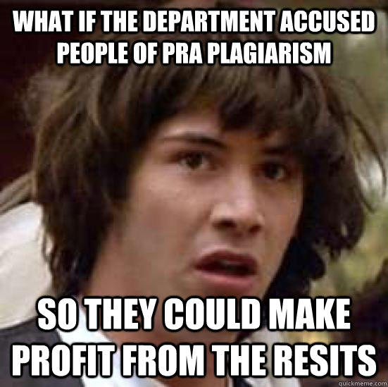 what if the department accused people of pra plagiarism  so they could make profit from the resits  conspiracy keanu