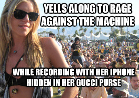 Yells along to Rage against the Machine While recording with her iphone hidden in her Gucci purse  Privileged Festival Girl
