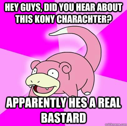hey guys, did you hear about this Kony Charachter? Apparently hes a real bastard  Slowpoke