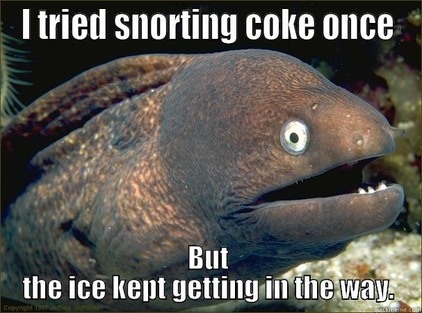 How do drugs? - I TRIED SNORTING COKE ONCE BUT THE ICE KEPT GETTING IN THE WAY. Bad Joke Eel
