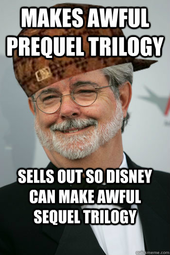 Makes awful prequel trilogy sells out so disney can make awful sequel trilogy  Scumbag George Lucas