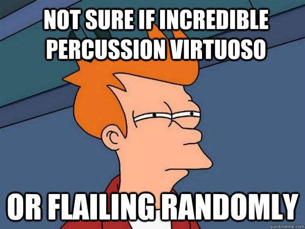 Not sure if incredible percussion virtuoso or flailing randomly  Futurama Fry