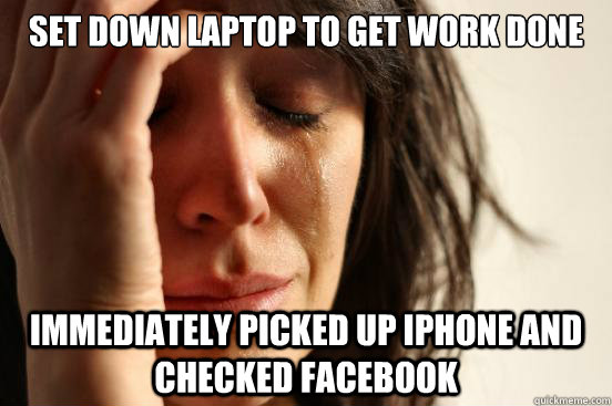 Set down laptop to get work done immediately picked up iPhone and checked facebook  First World Problems