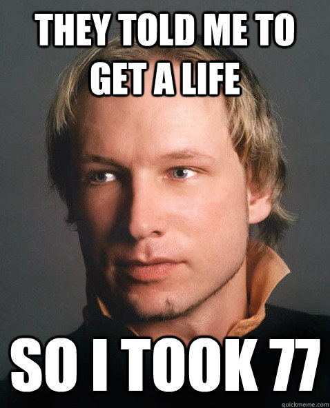 They told me to get a life So i took 77  breivik
