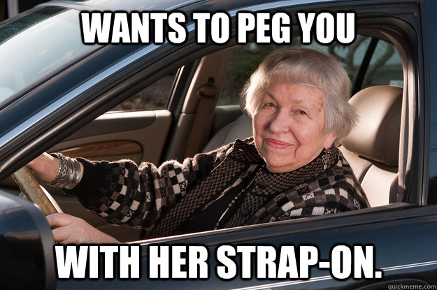 Wants to peg you with her strap-on. - Wants to peg you with her strap-on.  Old Driver