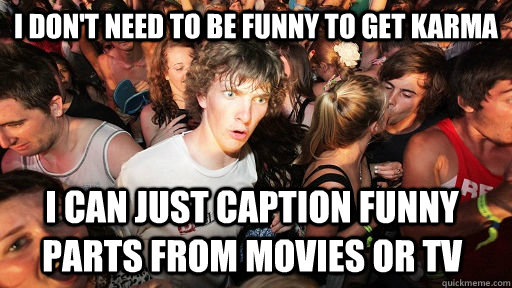 I don't need to be funny to get karma I can just caption funny parts from movies or tv  Sudden Clarity Clarence