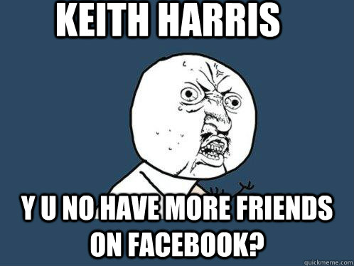 Keith Harris  y u no have more friends on facebook? - Keith Harris  y u no have more friends on facebook?  Y U No