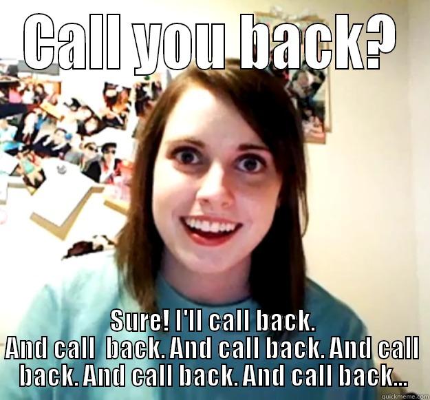 called at a bad time... - CALL YOU BACK? SURE! I'LL CALL BACK. AND CALL  BACK. AND CALL BACK. AND CALL BACK. AND CALL BACK. AND CALL BACK... Overly Attached Girlfriend