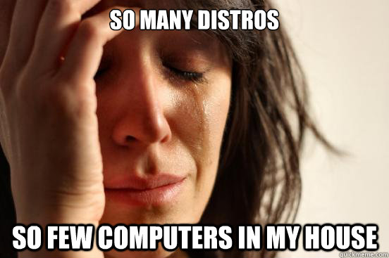 So many distros So few computers in my house  First World Problems