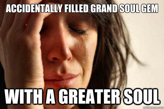 Accidentally filled Grand Soul Gem With A Greater soul  First World Problems