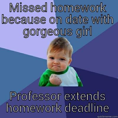 Last night  - MISSED HOMEWORK BECAUSE ON DATE WITH GORGEOUS GIRL PROFESSOR EXTENDS HOMEWORK DEADLINE Success Kid