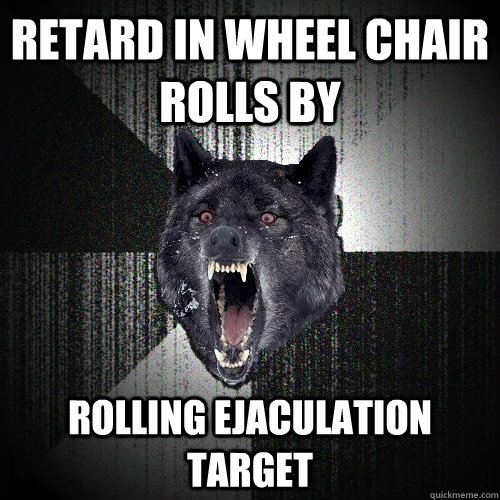 retard in wheel chair rolls by rolling ejaculation target  Insanity Wolf