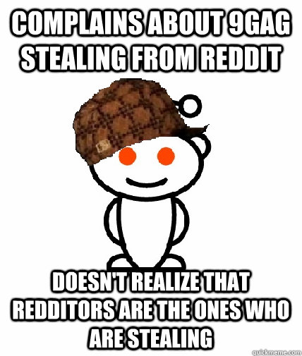 Complains about 9GAG stealing from reddit doesn't realize that redditors are the ones who are stealing  Scumbag Redditor