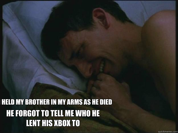 i held my brother in my arms as he died he forgot to tell me who he lent his xbox to - i held my brother in my arms as he died he forgot to tell me who he lent his xbox to  Crying Guy