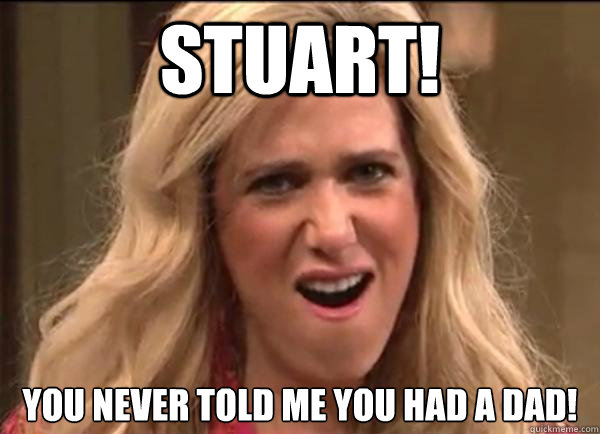 Stuart!  You never told me you had a dad!  