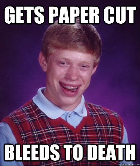 gets paper cut bleeds to death  Bad Luck Brian
