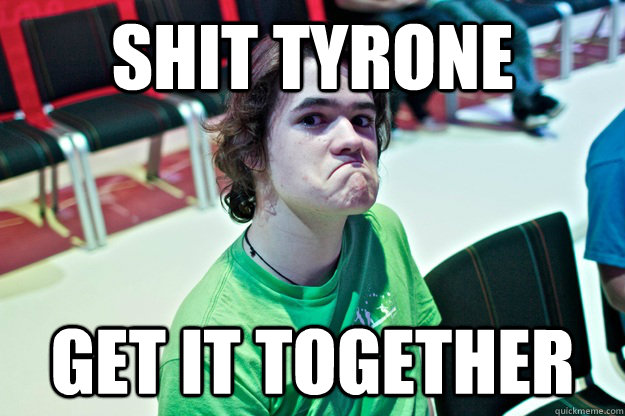 Shit Tyrone  Get it together - Shit Tyrone  Get it together  Shit tyrone