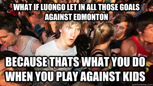 what if luongo let in all those goals against edmonton because thats what you do when you play against kids  Sudden Clarity Clarence