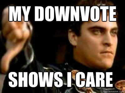 My downvote shows i care  Downvoting Roman