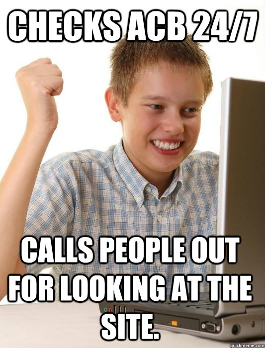 Checks ACB 24/7 Calls people out for looking at the site.  First Day on the Internet Kid