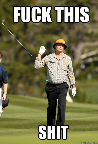 Fuck this shit  Bill Murray