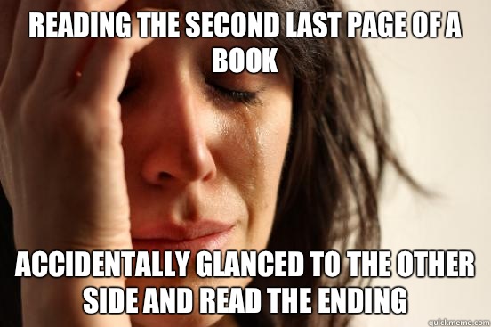 Reading the second last page of a book Accidentally glanced to the other side and read the ending  First World Problems