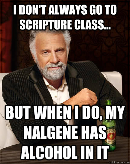 I don't always go to scripture class... but when i do, my nalgene has alcohol in it  The Most Interesting Man In The World