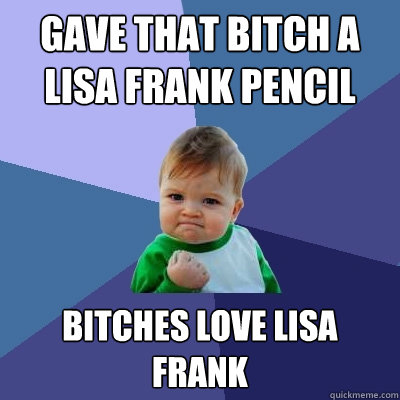 Gave that bitch a lisa frank pencil bitches love lisa frank  Success Kid