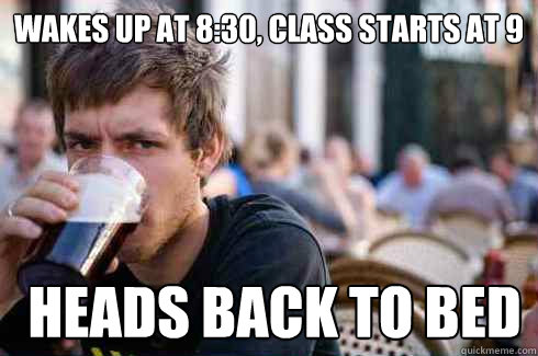 wakes up at 8:30, class starts at 9  heads back to bed  Lazy College Senior