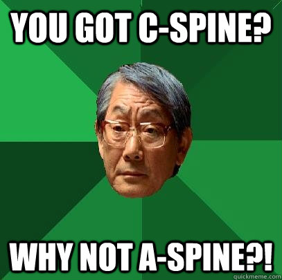You got c-spine? why not a-spine?!  High Expectations Asian Father