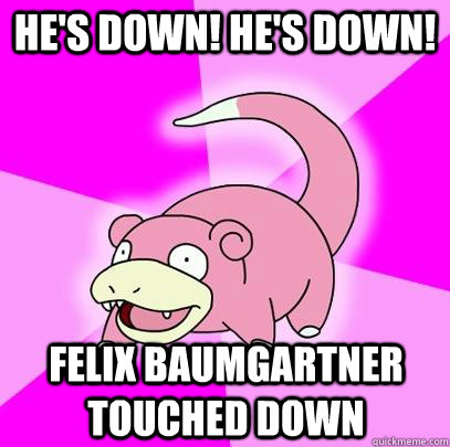 He's down! He's down! Felix baumgartner touched down  Slowpoke
