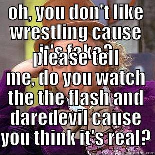 OH, YOU DON'T LIKE WRESTLING CAUSE IT'S FAKE? PLEASE TELL ME, DO YOU WATCH THE THE FLASH AND DAREDEVIL CAUSE YOU THINK IT'S REAL? Condescending Wonka