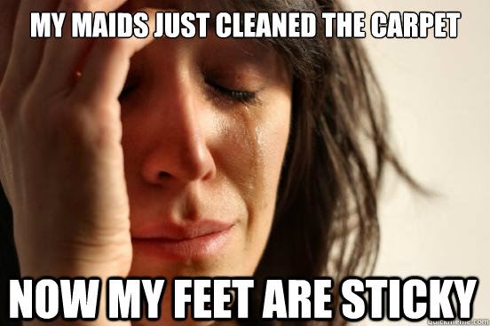 My maids just cleaned the carpet Now my feet are sticky  First World Problems