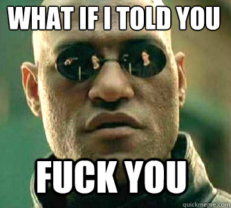 what if i told you Fuck you  Matrix Morpheus