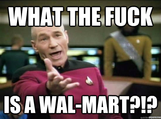 What the fuck is a wal-mart?!?  Annoyed Picard HD