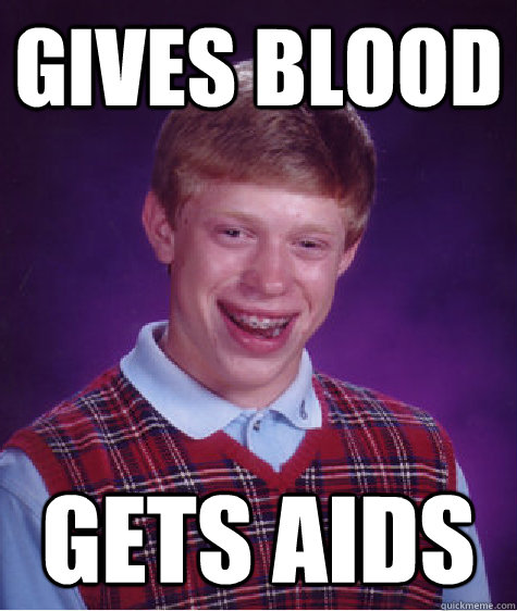 gives blood gets aids
  Bad Luck Brian