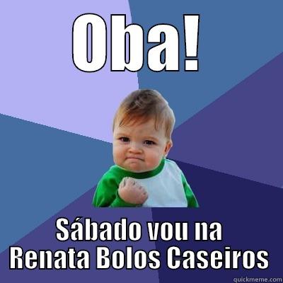 OBA! SÁBADO VOU NA RENATA BOLOS CASEIROS Success Kid