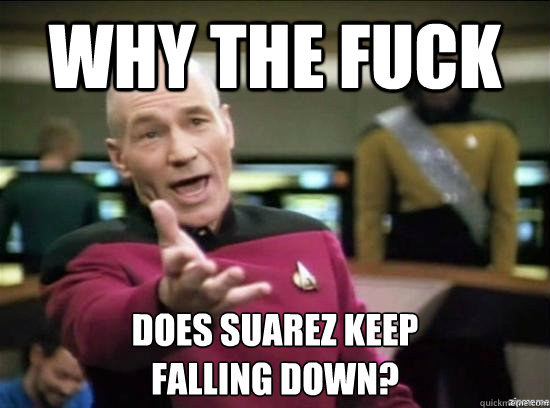 Why the fuck does suarez keep
falling down?  Annoyed Picard HD