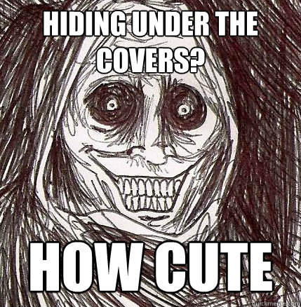 Hiding under the covers? How cute  Horrifying Houseguest
