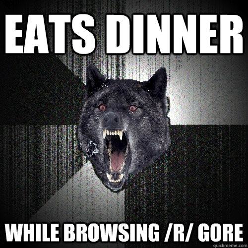 eats dinner while browsing /r/ gore  Insanity Wolf