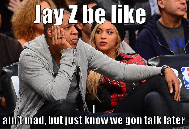 JAY Z BE LIKE  I AIN'T MAD, BUT JUST KNOW WE GON TALK LATER Misc