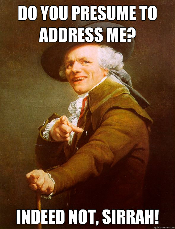 Do you presume to address me? Indeed not, sirrah! - Do you presume to address me? Indeed not, sirrah!  Joseph Ducreux