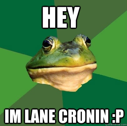 Hey Im Lane Cronin :p  Foul Bachelor Frog
