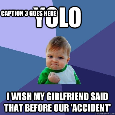 Yolo I wish my girlfriend said that before our 'accident' Caption 3 goes here  Success Kid