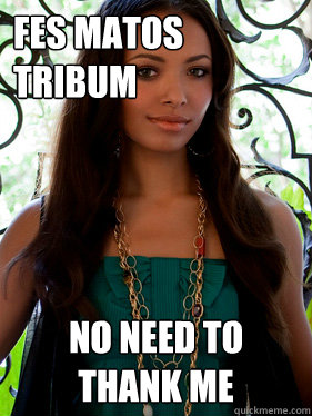 FES MATOS TRIBUM no need to thank me - FES MATOS TRIBUM no need to thank me  Sarcastic Bonnie